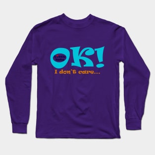 Ok! I don't care.. Long Sleeve T-Shirt